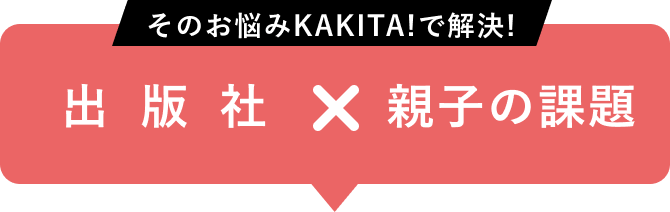 そのお悩みKAKITA!で解決!出版社×親子の課題